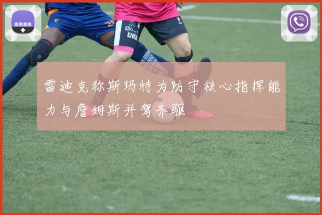 雷迪克称斯玛特为防守核心指挥能力与詹姆斯并驾齐驱
