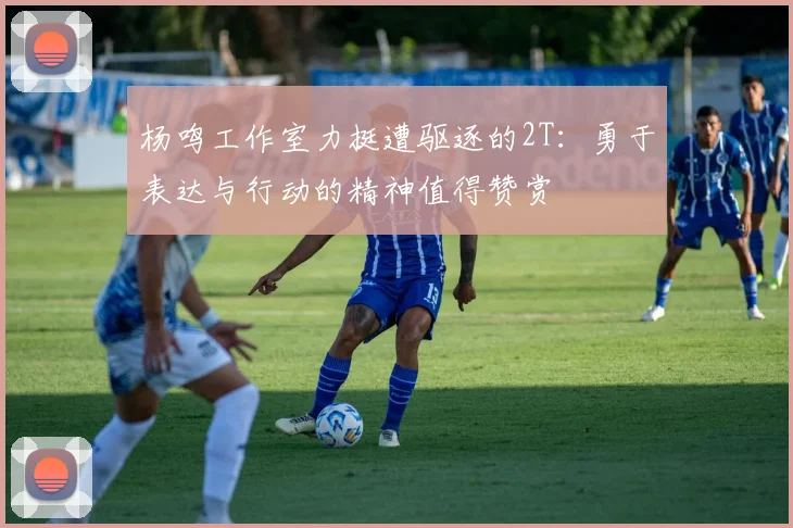 杨鸣工作室力挺遭驱逐的2T：勇于表达与行动的精神值得赞赏