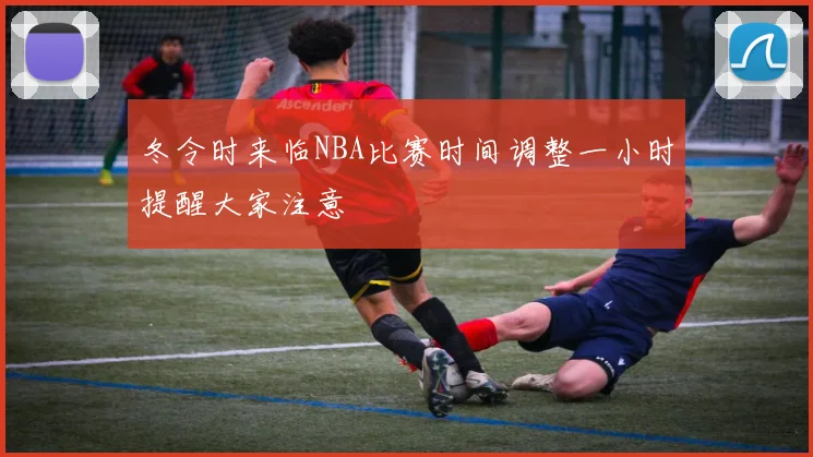 冬令时来临NBA比赛时间调整一小时提醒大家注意