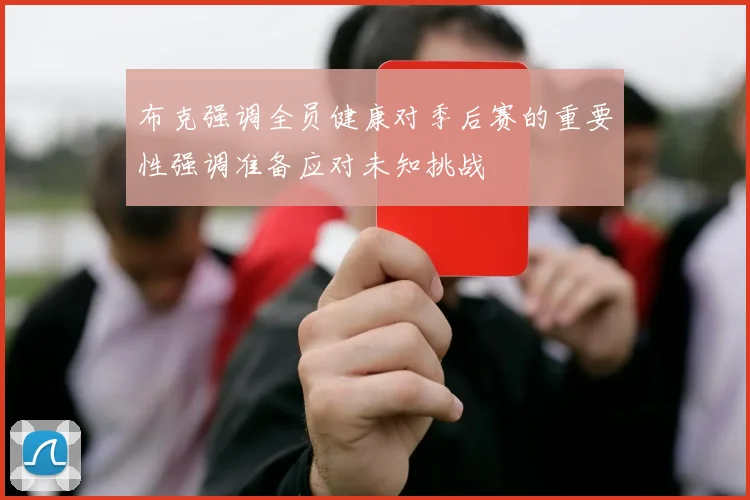布克强调全员健康对季后赛的重要性强调准备应对未知挑战