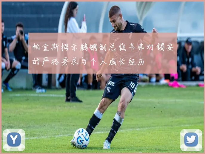 帕金斯揭示鹈鹕副总裁韦弗对锡安的严格要求与个人成长经历