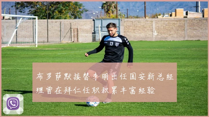 布罗萨默接替李明出任国安新总经理曾在拜仁任职积累丰富经验