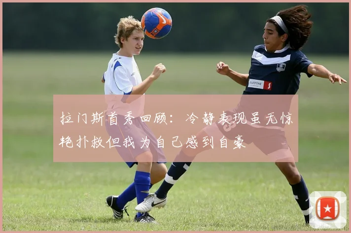 拉门斯首秀回顾：冷静表现虽无惊艳扑救但我为自己感到自豪