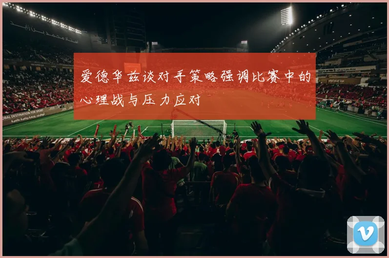 爱德华兹谈对手策略强调比赛中的心理战与压力应对