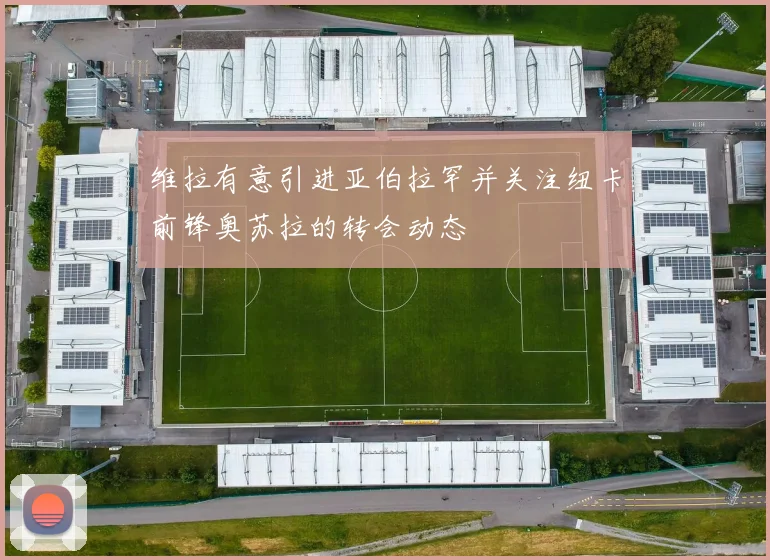 维拉有意引进亚伯拉罕并关注纽卡前锋奥苏拉的转会动态