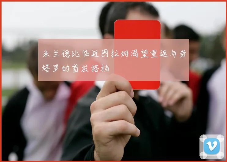 米兰德比临近图拉姆渴望重返与劳塔罗的首发搭档