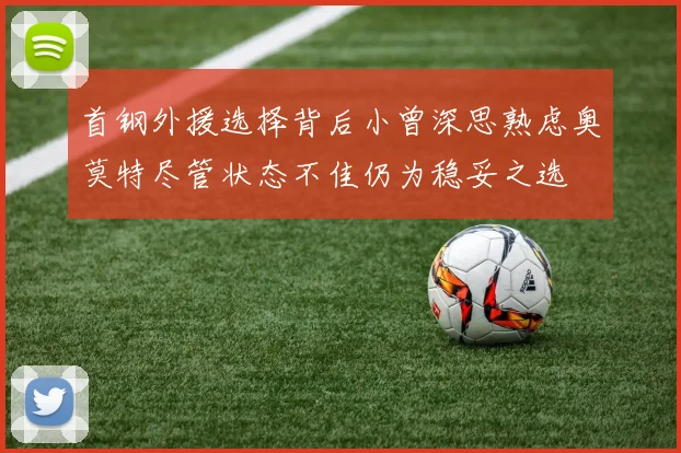 首钢外援选择背后小曾深思熟虑奥莫特尽管状态不佳仍为稳妥之选