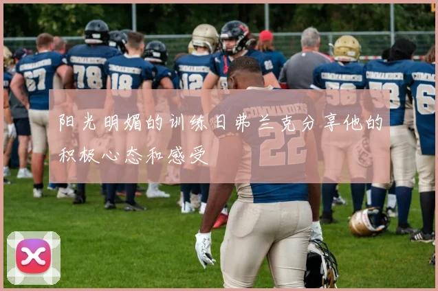 阳光明媚的训练日弗兰克分享他的积极心态和感受