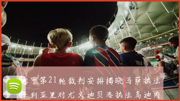 意甲第21轮裁判安排揭晓马萨执法卡利亚里对尤文迪贝洛执法乌迪内斯对国米