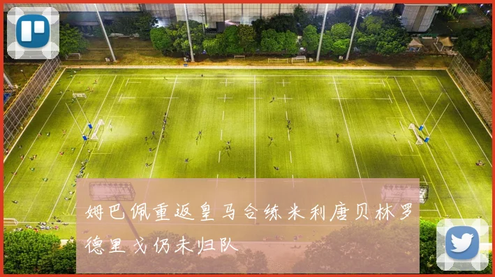 姆巴佩重返皇马合练米利唐贝林罗德里戈仍未归队