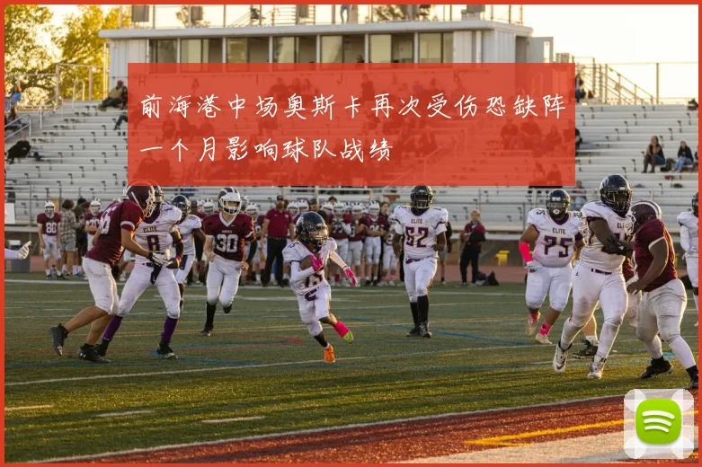 前海港中场奥斯卡再次受伤恐缺阵一个月影响球队战绩