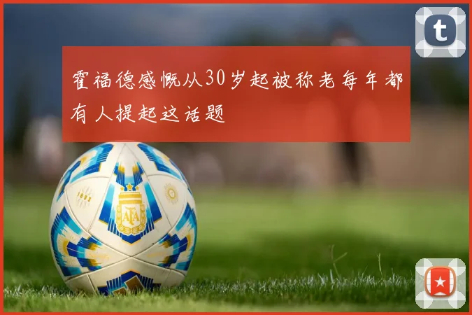 霍福德感慨从30岁起被称老每年都有人提起这话题