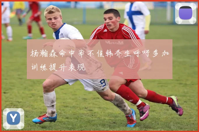 杨瀚森命中率不佳韩乔生呼吁多加训练提升表现