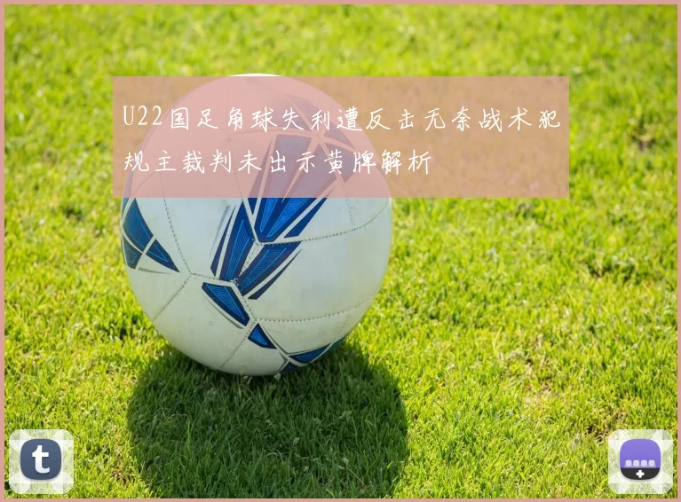 U22国足角球失利遭反击无奈战术犯规主裁判未出示黄牌解析