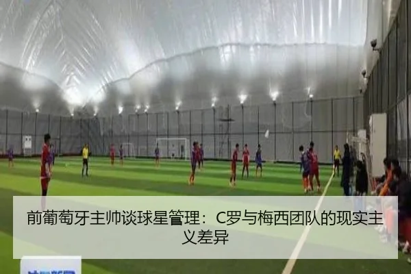 前葡萄牙主帅谈球星管理：C罗与梅西团队的现实主义差异 | BEIBOSPORTS